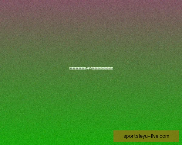 世界杯精彩竞猜尽在官方APP，实时比分与赛事分析全面掌握