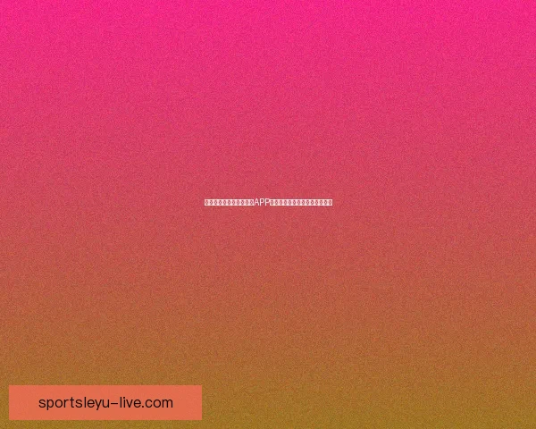 世界杯精彩竞猜尽在官方APP，实时比分与赛事分析全面掌握